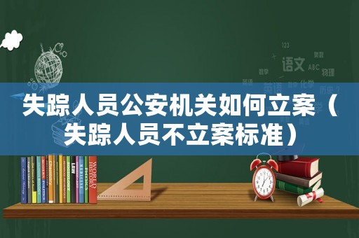 失蹤人員公安機(jī)關(guān)如何立案（失蹤人員不立案標(biāo)準(zhǔn)）