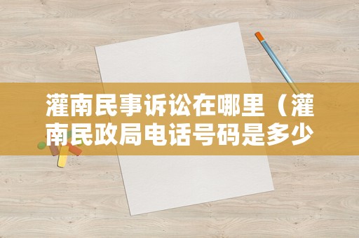 灌南民事訴訟在哪里（灌南民政局電話號碼是多少）