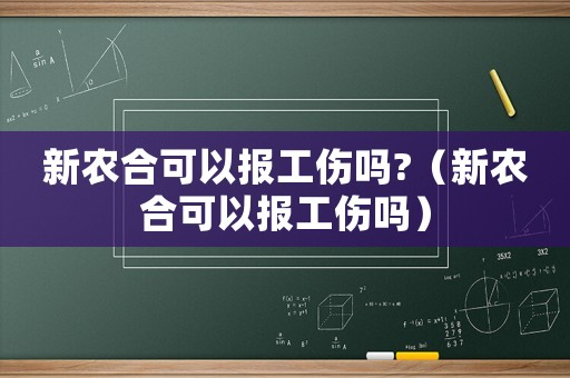 新農(nóng)合可以報(bào)工傷嗎?（新農(nóng)合可以報(bào)工傷嗎）
