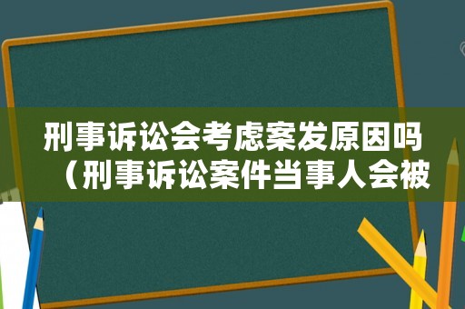 刑事訴訟會(huì)考慮案發(fā)原因嗎（刑事訴訟案件當(dāng)事人會(huì)被拘留嗎?）