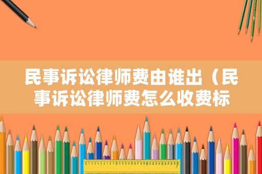 民事訴訟律師費由誰出（民事訴訟律師費怎么收費標(biāo)準(zhǔn)）