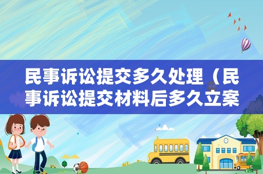 民事訴訟提交多久處理（民事訴訟提交材料后多久立案）