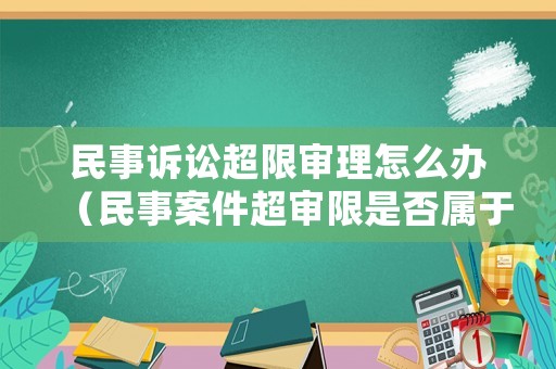 民事訴訟超限審理怎么辦（民事案件超審限是否屬于程序違法）