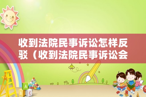 收到法院民事訴訟怎樣反駁（收到法院民事訴訟會有什么不良記錄嗎）