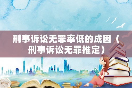 刑事訴訟無罪率低的成因（刑事訴訟無罪推定）