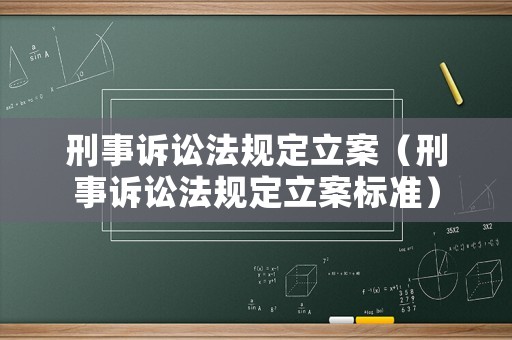 刑事訴訟法規(guī)定立案（刑事訴訟法規(guī)定立案標(biāo)準(zhǔn)）