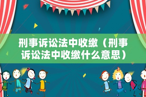 刑事訴訟法中收繳（刑事訴訟法中收繳什么意思）