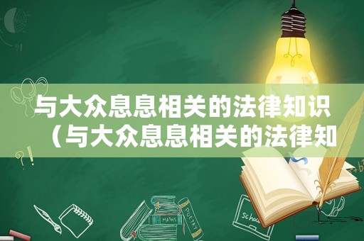 與大眾息息相關(guān)的法律知識（與大眾息息相關(guān)的法律知識點(diǎn)）