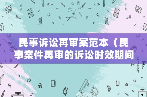 民事訴訟再審案范本（民事案件再審的訴訟時效期間是多長）