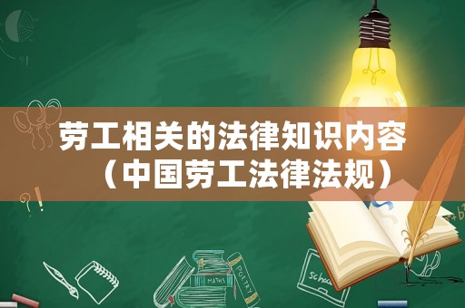 勞工相關(guān)的法律知識(shí)內(nèi)容（中國(guó)勞工法律法規(guī)）
