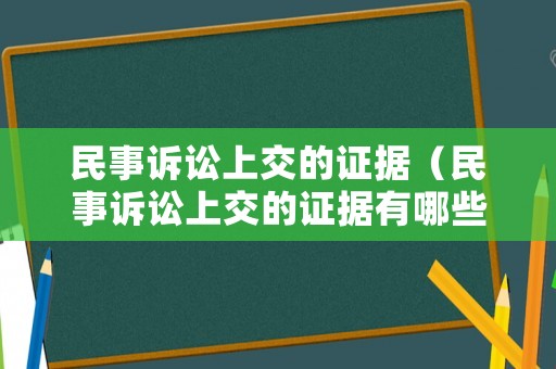 民事訴訟上交的證據(jù)（民事訴訟上交的證據(jù)有哪些）