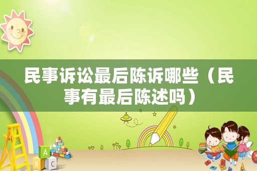 民事訴訟最后陳訴哪些（民事有最后陳述嗎）