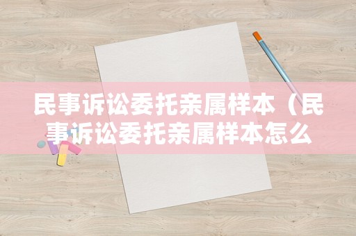 民事訴訟委托親屬樣本（民事訴訟委托親屬樣本怎么寫）