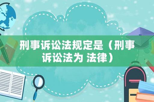 刑事訴訟法規(guī)定是（刑事訴訟法為 法律）