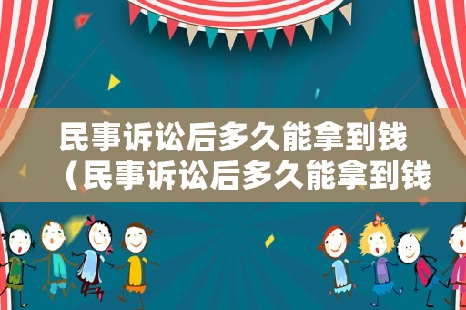 民事訴訟后多久能拿到錢（民事訴訟后多久能拿到錢呢）