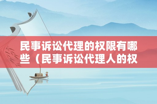 民事訴訟代理的權(quán)限有哪些（民事訴訟代理人的權(quán)利范圍）