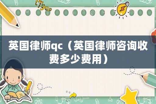 英國(guó)律師qc（英國(guó)律師咨詢收費(fèi)多少費(fèi)用）