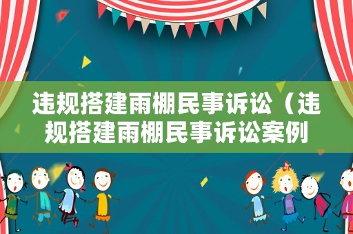 違規(guī)搭建雨棚民事訴訟（違規(guī)搭建雨棚民事訴訟案例）