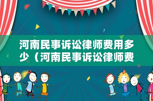 河南民事訴訟律師費(fèi)用多少（河南民事訴訟律師費(fèi)用多少錢）
