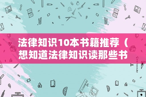 法律知識(shí)10本書籍推薦（想知道法律知識(shí)讀那些書）