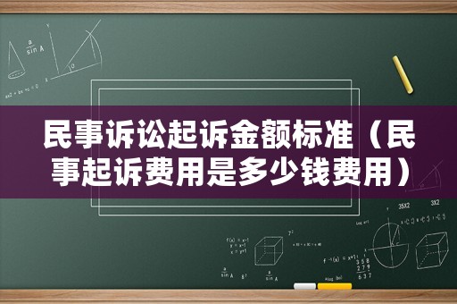民事訴訟起訴金額標(biāo)準(zhǔn)（民事起訴費(fèi)用是多少錢費(fèi)用）