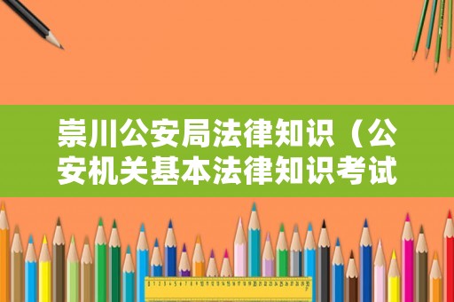 崇川公安局法律知識（公安機(jī)關(guān)基本法律知識考試）