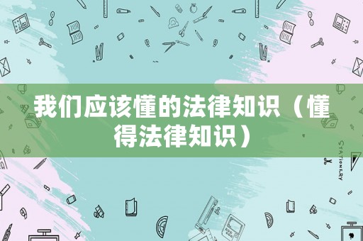 我們應(yīng)該懂的法律知識(shí)（懂得法律知識(shí)）