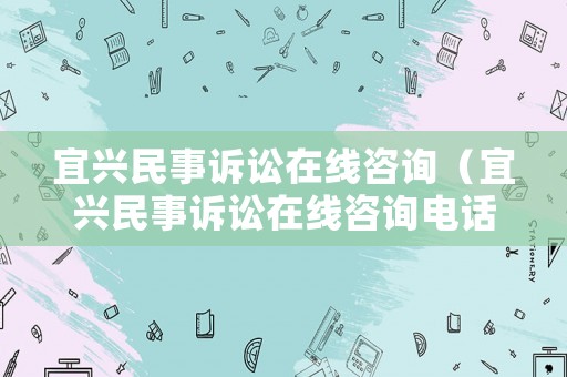 宜興民事訴訟在線咨詢（宜興民事訴訟在線咨詢電話）