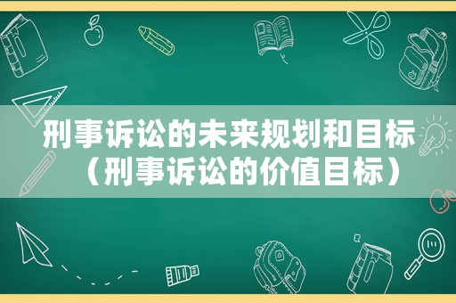刑事訴訟的未來(lái)規(guī)劃和目標(biāo)（刑事訴訟的價(jià)值目標(biāo)）