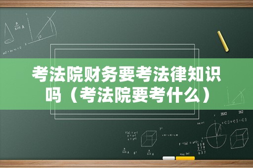 考法院財務要考法律知識嗎（考法院要考什么）