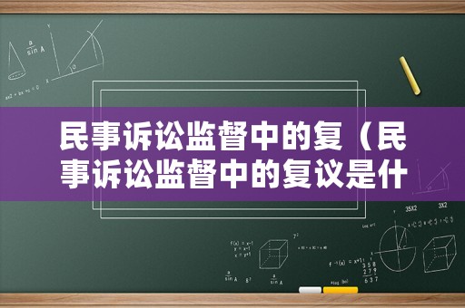 民事訴訟監(jiān)督中的復(fù)（民事訴訟監(jiān)督中的復(fù)議是什么）