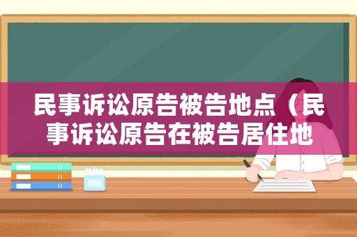 民事訴訟原告被告地點（民事訴訟原告在被告居住地起訴嗎）