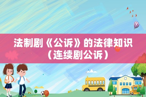 法制劇《公訴》的法律知識（連續(xù)劇公訴）