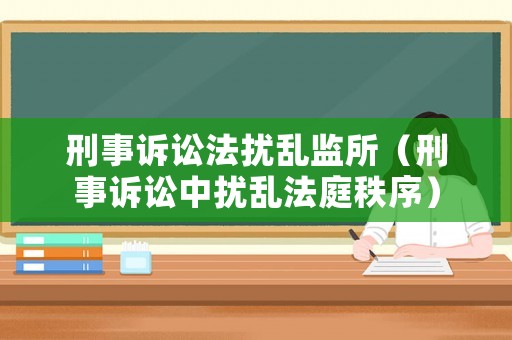 刑事訴訟法擾亂監(jiān)所（刑事訴訟中擾亂法庭秩序）