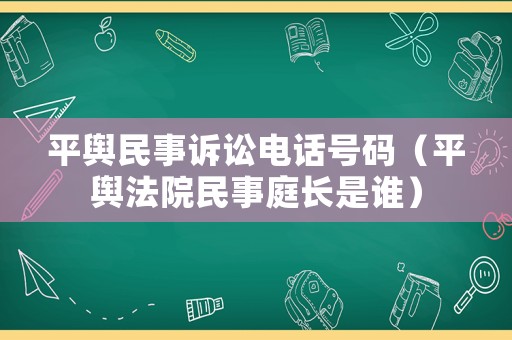 平輿民事訴訟電話號(hào)碼（平輿法院民事庭長(zhǎng)是誰(shuí)）