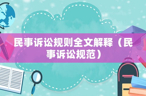 民事訴訟規(guī)則全文解釋（民事訴訟規(guī)范）