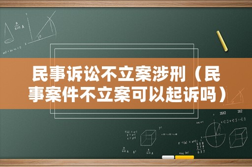 民事訴訟不立案涉刑（民事案件不立案可以起訴嗎）