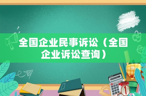 全國(guó)企業(yè)民事訴訟（全國(guó)企業(yè)訴訟查詢）