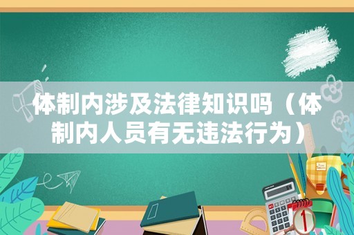 體制內(nèi)涉及法律知識嗎（體制內(nèi)人員有無違法行為）