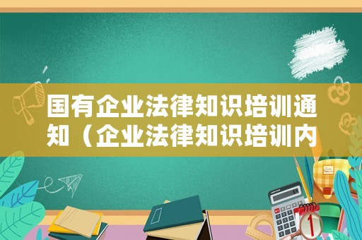 國有企業(yè)法律知識培訓(xùn)通知（企業(yè)法律知識培訓(xùn)內(nèi)容）