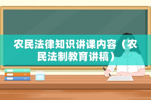農(nóng)民法律知識講課內(nèi)容（農(nóng)民法制教育講稿）