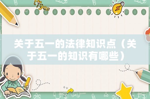 關(guān)于五一的法律知識(shí)點(diǎn)（關(guān)于五一的知識(shí)有哪些）