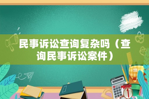 民事訴訟查詢復雜嗎（查詢民事訴訟案件）