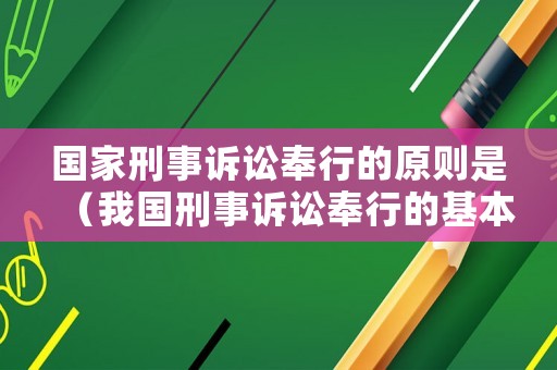 國(guó)家刑事訴訟奉行的原則是（我國(guó)刑事訴訟奉行的基本原則）