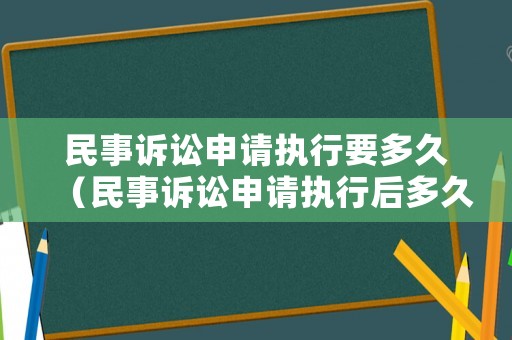 民事訴訟申請(qǐng)執(zhí)行要多久（民事訴訟申請(qǐng)執(zhí)行后多久拿到錢）