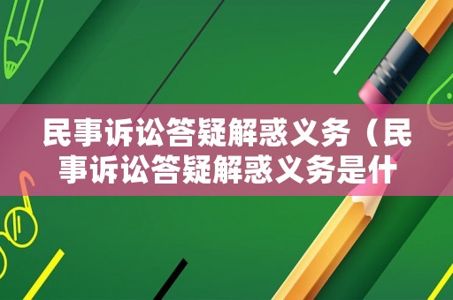民事訴訟答疑解惑義務(wù)（民事訴訟答疑解惑義務(wù)是什么）