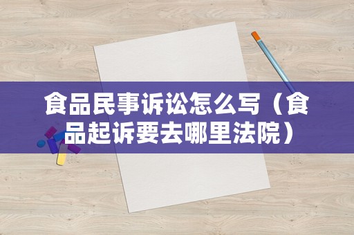 食品民事訴訟怎么寫（食品起訴要去哪里法院）