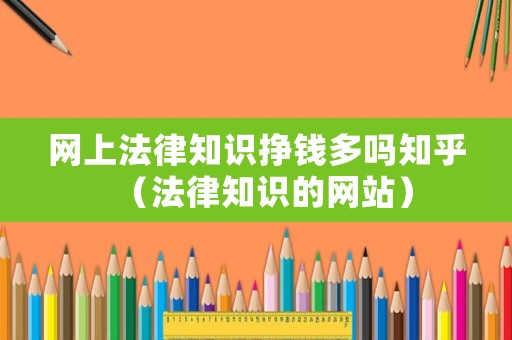 網(wǎng)上法律知識(shí)掙錢多嗎知乎（法律知識(shí)的網(wǎng)站）