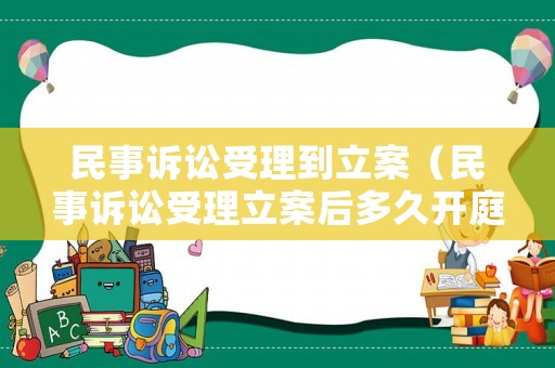 民事訴訟受理到立案（民事訴訟受理立案后多久開庭）