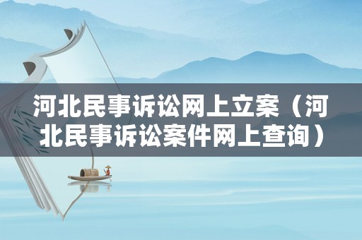 河北民事訴訟網(wǎng)上立案（河北民事訴訟案件網(wǎng)上查詢(xún)）